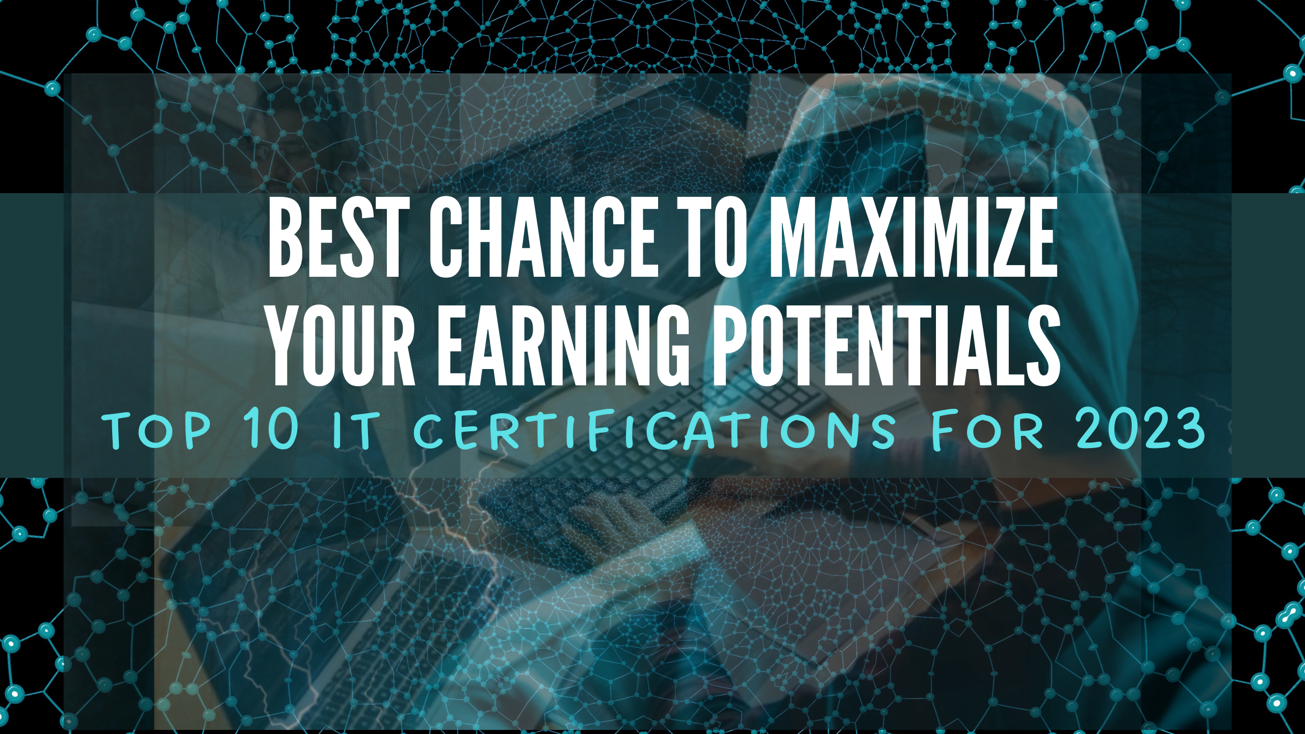 Best Chance to Maximize Your Earning Potentials – Top 10 IT Certifications for 2023
